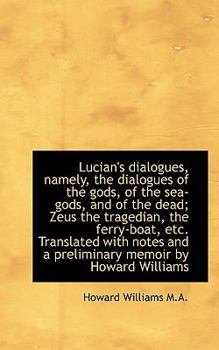 Paperback Lucian's Dialogues, Namely, the Dialogues of the Gods, of the Sea-Gods, and of the Dead; Zeus the Tr Book