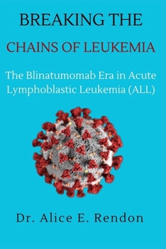 Paperback Breaking The Chains Of Leukemia: The Blinatumomab Era in Acute Lymphoblastic Leukemia (ALL). Book