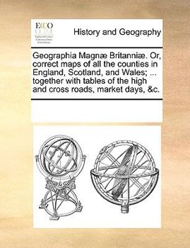 Paperback Geographia Magn Britanni. Or, Correct Maps of All the Counties in England, Scotland, and Wales; ... Together with Tables of the High and Cross Roads, Book