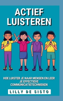 Actief Luisteren: Hoe luister je naar mensen en leer je effectieve communicatietechnieken