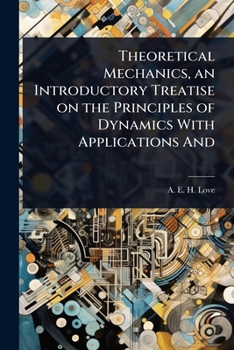 Theoretical Mechanics, an Introductory Treatise on the Principles of Dynamics With Applications And