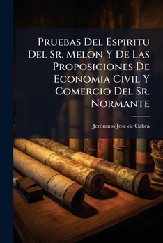 Pruebas Del Espiritu Del Sr. Melon Y De Las Proposiciones De Economia Civil Y Comercio Del Sr. Normante: Examen Escrituristico Theologico-dogmatico De Ambas Obras...