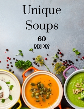 Paperback Unique Soups 60 Recipes: A Soup Cookbook Filled with Delicious Soup Recipes for Everyone Book