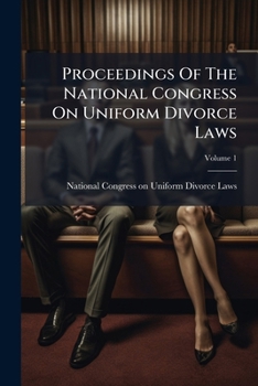 Proceedings Of The National Congress On Uniform Divorce Laws: Held At Washington, D.c., February 19, 1906 [and Adjourned Meeting ... Held At Philadelphia, Pa., November 13, 1906], Volume 1...