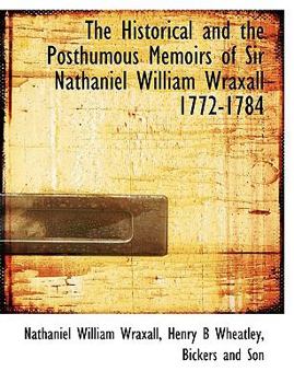 Paperback The Historical and the Posthumous Memoirs of Sir Nathaniel William Wraxall 1772-1784 Book