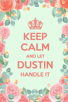 Keep Calm And Let Dustin Handle It: 6x9" Lined Floral Notebook/Journal Funny Gift Idea