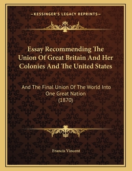 Paperback Essay Recommending The Union Of Great Britain And Her Colonies And The United States: And The Final Union Of The World Into One Great Nation (1870) Book