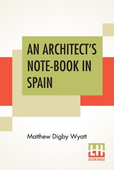 Paperback An Architect's Note-Book In Spain: Principally Illustrating The Domestic Architecture Of That Country. Book