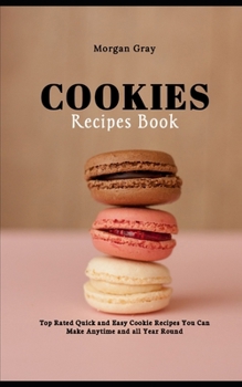 Paperback Cookie Recipes Book: Top Rated Quick and Easy Cookie Recipes You Can Make Anytime and all Year Round Book