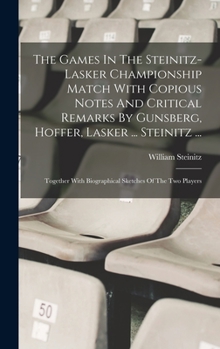 Hardcover The Games In The Steinitz-lasker Championship Match With Copious Notes And Critical Remarks By Gunsberg, Hoffer, Lasker ... Steinitz ...: Together Wit Book