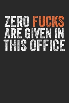 Zero Fucks Are Given In This Office: Funny Offensive Gift For Colleague Boss Supervisor CEO Office - Lined Paperback Journal Notebook Daily Planner (6x9 - 120 Pages)