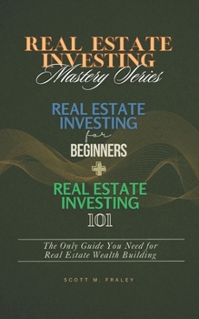 Real Estate Investing Mastery Series: Real Estate Investing for Beginners + Real Estate Investing 101 - The Only Guide You Need for Real Estate Wealth Building