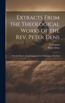 Hardcover Extracts From the Theological Works of the Rev. Peter Dens: On the Nature of Confession and the Obligation of the Seal Book