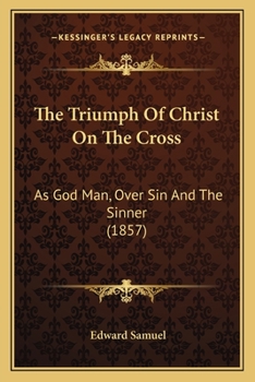 The Triumph Of Christ On The Cross: As God Man, Over Sin And The Sinner