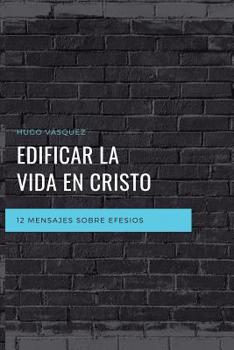 Paperback Edificar La Vida En Cristo: 12 Mensajes Expositivos Sobre Efesios [Spanish] Book