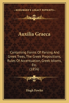 Paperback Auxilia Graeca: Containing Forms Of Parsing And Greek Trees, The Greek Prepositions, Rules Of Accentuation, Greek Idioms, Etc. (1856) Book