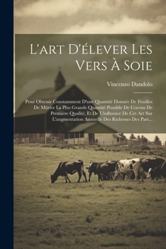 Paperback L'art D'élever Les Vers À Soie: Pour Obtenir Constamment D'une Quantité Donnée De Feuilles De Mûrier La Plus Grande Quantité Possible De Cocons De Pre [French] Book