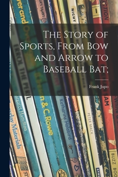 Paperback The Story of Sports, From Bow and Arrow to Baseball Bat; Book