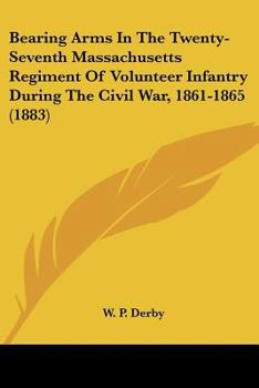 Paperback Bearing Arms In The Twenty-Seventh Massachusetts Regiment Of Volunteer Infantry During The Civil War, 1861-1865 (1883) Book