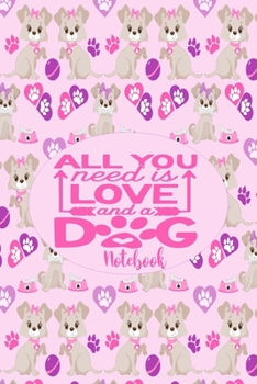 All You Need Is Love and A Dog - Notebook: Cute Notebook Puppy Dog Themed Gifts For Women - 6" x 9" 110 Blank Lined College Ruled Paper