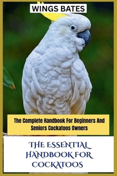 Paperback The Essential Handbook for Cockatoos: The Complete Handbook For Beginners And Seniors Cockatoos Owners Book