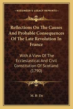 Reflections On The Causes And Probable Consequences Of The Late Revolution In France: With A View Of The Ecclesiastical And Civil Constitution Of Scotland