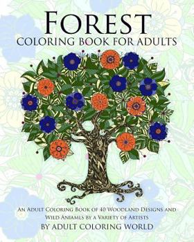 Forest Coloring Book for Adults: An Adult Coloring Book of 40 Woodland Designs and Wild Aniamls by a Variety of Artists