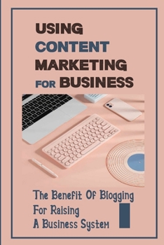 Paperback Using Content Marketing For Business: The Benefit Of Blogging For Raising A Business System: Develop Writing Skills Book