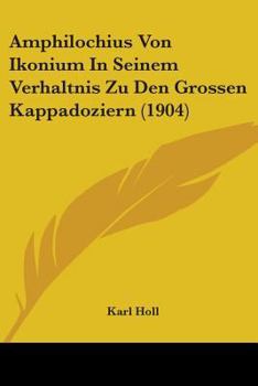 Paperback Amphilochius Von Ikonium In Seinem Verhaltnis Zu Den Grossen Kappadoziern (1904) Book