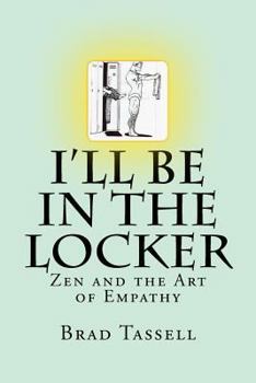 Paperback I'll Be in the Locker: Zen and the Art of Empathy Book