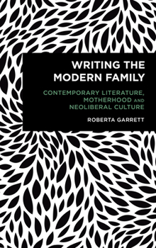 Hardcover Writing the Modern Family: Contemporary Literature, Motherhood and Neoliberal Culture Book