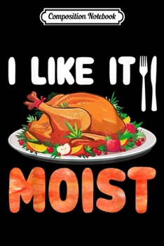 Paperback Composition Notebook: I Like It Moist Funny Turkey Thanksgiving Gifts Journal/Notebook Blank Lined Ruled 6x9 100 Pages Book