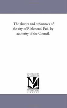 The charter and ordinances of the city of Richmond. Pub. by authority of the Council.