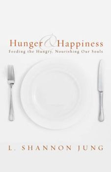 Paperback Hunger and Happiness: Feeding the Hungry, Nourishing Our Souls Book