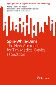 Spin-While-Burn: The New Approach for Tiny Medical Device Fabrication (SpringerBriefs in Applied Sciences and Technology)