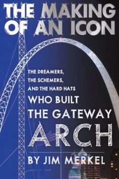 Paperback The Making of an Icon: The Dreamers, the Schemers, and the Hard Hats Who Built the Gateway Arch Book