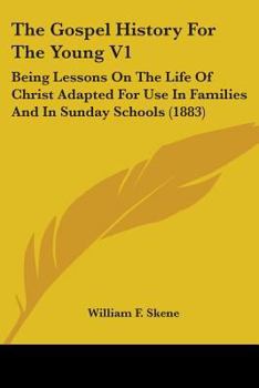 Paperback The Gospel History For The Young V1: Being Lessons On The Life Of Christ Adapted For Use In Families And In Sunday Schools (1883) Book