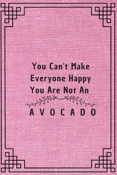 You Can't Make Everyone Happy You Are Not An Avocado: 6*9 Blank Lined Notebook With Contact Infos 100 Pages. Funny Gift for Women and Men/Notebook ... hardcover/ Daily Journal/ Diary Calender