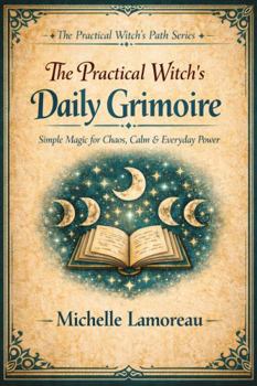 The Practical Witch's Daily Grimoire: Simple Magic for Chaos, Calm & Everyday Power (The Practical Witch's Path Series)