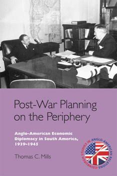 Hardcover Post-War Planning on the Periphery: Anglo-American Economic Diplomacy in South America, 1939-1945 Book