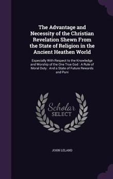 Hardcover The Advantage and Necessity of the Christian Revelation Shewn From the State of Religion in the Ancient Heathen World: Especially With Respect to the Book