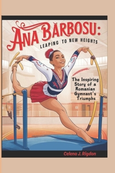 Ana Barbosu: Leaping to New Heights: The Inspiring Story of a Romanian Gymnast’s Triumphs