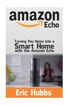 Paperback Amazon Echo: Turning Your Home Into a Smart Home with the Amazon Echo Book