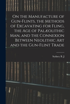 Paperback On the Manufacture of Gun-flints, the Methods of Excavating for Fling, the age of Palæolithic man, and the Connexion Between Neolithic art and the Gun Book