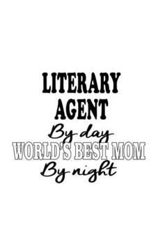 Literary Agent By Day World's Best Mom By Night: New Literary Agent Notebook, Journal Gift, Diary, Doodle Gift or Notebook | 6 x 9 Compact Size- 109 Blank Lined Pages