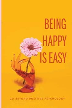 Paperback Being Happy Is Easy: Go Beyond Positive Psychology Book