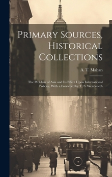 Hardcover Primary Sources, Historical Collections: The Problem of Asia and Its Effect Upon International Policies, With a Foreword by T. S. Wentworth Book