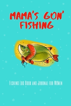 Paperback Mama's Gon' Fishing - Fishing Log Book and Journal: Fishing Journal and Log Book for Big Game Fishing- Includes 120 Log Book Pages - Record Experience Book