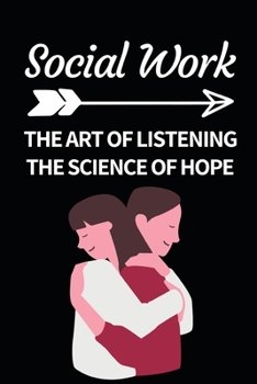 Social Work The Art Of Listening The Science Of Hope: Funny Social Worker Notebook/Journal (6” X 9”) Unique Appreciation Gift