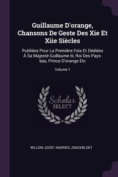 Guillaume D'orange, Chansons De Geste Des Xie Et Xiie Siècles: Publiées Pour La Première Fois Et Dédiées À Sa Majesté Guillaume Iii, Roi Des Pays-bas, Prince D'orange Etc, Volume 1...